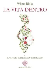 Wilma Riolo - La vita dentro. Il viaggio interiore in gravidanza