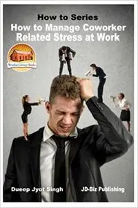 How to Manage Coworker Related Stress At Work