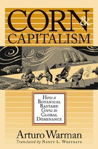 Corn and Capitalism: How a Botanical Bastard Grew to Global Dominance by Arturo Warman [Repost]