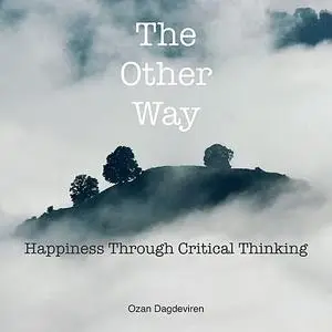 «The Other Way: Happiness Through Critical Thinking» by Ozan Dagdeviren