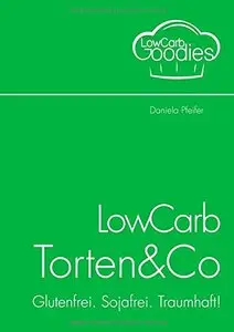 LowCarb Torten & Co: Glutenfrei. Sojafrei. Traumhaft!