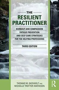 The Resilient Practitioner: Burnout and Compassion Fatigue Prevention and Self-Care Strategies for the Helping Professions...