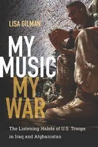 My Music, My War : The Listening Habits of U.S. Troops in Iraq and Afghanistan