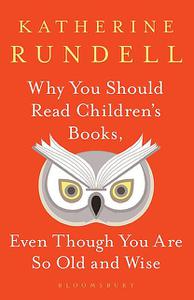 «Why You Should Read Children's Books, Even Though You Are So Old and Wise» by Katherine Rundell