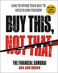 Buy This, Not That: How to Spend Your Way to Wealth and Freedom