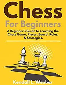 Chess For Beginners: A Beginner's Guide to Learning the Chess Game, Pieces, Board, Rules, & Strategies.