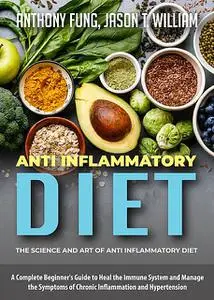 «Anti Inflammatory Diet – The Science and Art of Anti Inflammatory Diet» by Anthony Fung, Jason T. William