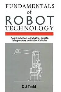 Fundamentals of Robot Technology: An Introduction to Industrial Robots, Teleoperators and Robot Vehicles