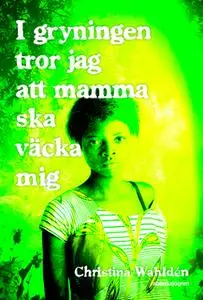 «I gryningen tror jag att mamma ska väcka mig» by Christina Wahldén