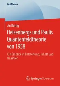 Heisenbergs und Paulis Quantenfeldtheorie von 1958: Ein Einblick in Entstehung, Inhalt und Reaktion