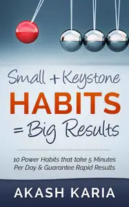 Small Habits + Keystone Habits = Big Results! 10 Power Habits That Take 5 Minutes Per Day & Guarantee Rapid Results