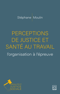 Stéphane Moulin, "Perceptions de justice et santé au travail : l’organisation à l’épreuve"