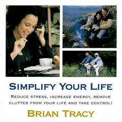 Simplify Your Life: Reduce stress, increase energy, remove clutter from your life and take control