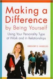 Making a Difference by Being Yourself: Using Your Personality Type at Work and in Relationships by Gregory E. Huszczo 