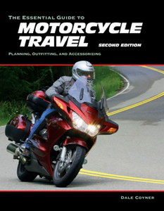 The Essential Guide to Motorcycle Travel : Planning, Outfitting, and Accessorizing, Second Edition