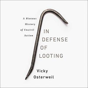 In Defense of Looting: A Riotous History of Uncivil Action [Audiobook]