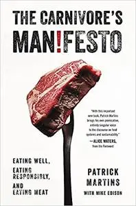 The Carnivore's Manifesto: Eating Well, Eating Responsibly, and Eating Meat