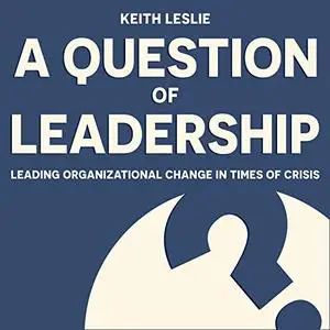 A Question of Leadership: Leading Organizational Change in Times of Crisis [Audiobook]