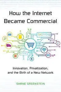 How the Internet Became Commercial: Innovation, Privatization, and the Birth of a New Network