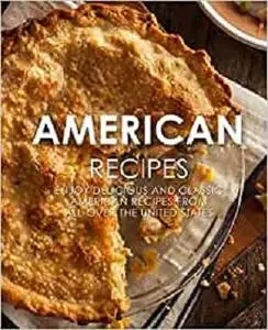 American Recipes: Enjoy Delicious and Classical American Recipes from All-Over the United States (2nd Edition)
