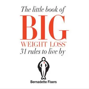 «The Little Book Of Big Weight Loss - 31 Rules to Live By» by Bernadette Fisers