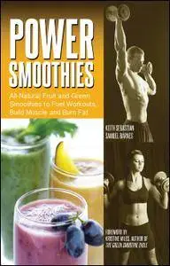 Power Smoothies: All-Natural Fruit and Green Smoothies to Fuel Workouts, Build Muscle and Burn Fat