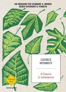 George Monbiot - Il futuro è sottoterra. Un'indagine per sfamare il mondo senza divorare il pianeta