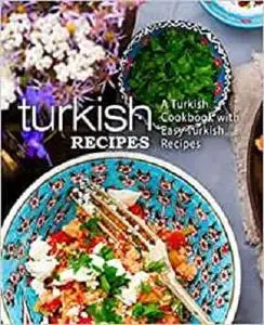 Turkish Recipes: A Turkish Cookbook with Easy Turkish Recipes (2nd Edition)