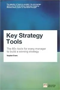 Key Strategy Tools: The 80+ Tools for Every Manager to Build a Winning Strategy