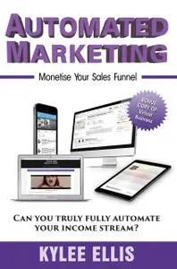 «Automated Marketing: Monetise Your Sales Funnel» by Kylee Ellis