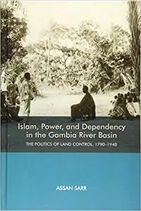 Islam, Power, and Dependency in the Gambia River Basin: The Politics of Land Control, 1790-1940