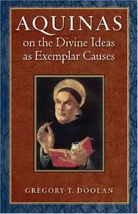 Aquinas on the Divine Ideas as Exemplar Causes by Gregory T. Doolan (repost)