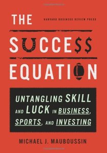 The Success Equation: Untangling Skill and Luck in Business, Sports, and Investing 