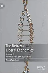 The Betrayal of Liberal Economics: Volume II: How We Betrayed Economics