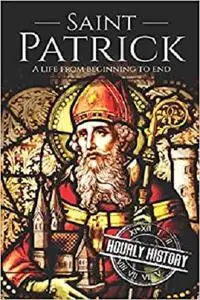 Saint Patrick: A Life From Beginning to End