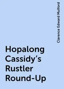 «Hopalong Cassidy's Rustler Round-Up» by Clarence Edward Mulford