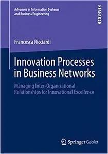 Innovation Processes in Business Networks: Managing Inter-Organizational Relationships for Innovational Excellence