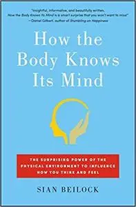 How the Body Knows Its Mind: The Surprising Power of the Physical Environment to Influence How You Think and Feel