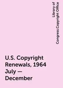«U.S. Copyright Renewals, 1964 July - December» by Library of Congress.Copyright Office
