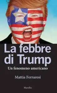 Mattia Ferraresi, "La febbre di Trump: Un fenomeno americano"