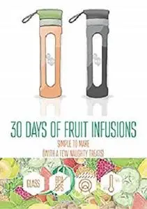 30 Days of Fruit Infused Water: Simple to Make (with a few naughty treats) (B On 1 Fruit Infusions)