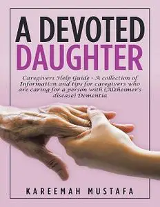 «A Devoted Daughter: Caregivers Help Guide – A Collection of Information and Tips for Caregivers Who are Caring for a Pe