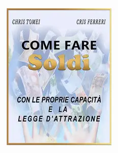 Chris Tomei, Cris Ferreri - Come fare soldi con le proprie capacità e la legge d'attrazione