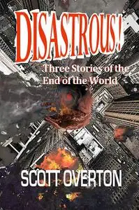 «Disastrous! Three Stories of the End of the World» by Scott Overton