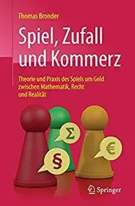 Spiel, Zufall und Kommerz: Theorie und Praxis des Spiels um Geld zwischen Mathematik, Recht und Realität