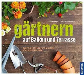 Gärtnern auf Balkon und Terrasse: Gartenglück mit Topf und Kübel für das ganze Jahr