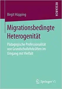 Migrationsbedingte Heterogenität: Pädagogische Professionalität von Grundschullehrkräften im Umgang mit Vielfalt