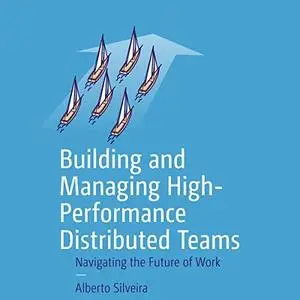 Building and Managing High-Performance Distributed Teams: Navigating the Future of Work [Audiobook]