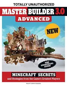 Master Builder 3.0 Advanced: Minecraft®™ Secrets and Strategies from the Game's Greatest Players