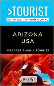 GREATER THAN A TOURIST-ARIZONA USA: 50 Travel Tips from a Local (Greater Than a Tourist United States)